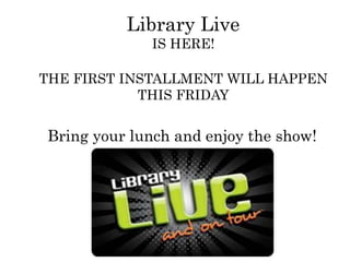 Library Live
IS HERE!
THE FIRST INSTALLMENT WILL HAPPEN
THIS FRIDAY
Bring your lunch and enjoy the show!
 
