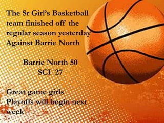 The Sr Girl’s Basketball
team finished off the
regular season yesterday
Against Barrie North
Barrie North 50
SCI 27
Great game girls
Playoffs will begin next
week
 