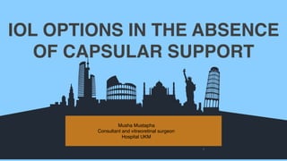 IOL OPTIONS IN THE ABSENCE
OF CAPSULAR SUPPORT
Musha Mustapha
Consultant and vitreoretinal surgeon
Hospital UKM
1
 