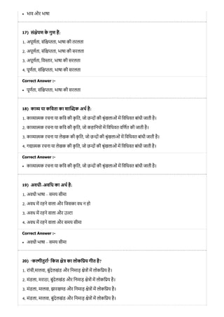17)
18)
19)
20)
भाव और भाषा
सं ेपण के गुण ह:
1. अपूणता, संि ता, भाषा की तरलता
2. अपूणता, संि ता, भाषा की सरलता
3. अपूणता, िव ार, भाषा की सरलता
4. पूणता, संि ता, भाषा की सरलता
Correct Answer :-
पूणता, संि ता, भाषा की सरलता
का या किवता का शा क अथ है:
1. का ा क रचना या किव की कृ ित, जो छ ों की ृंखलाओं म िविधवत बांधी जाती है।
2. का ा क रचना या किव की कृ ित, जो कहािनयों म िविधवत विणत की जाती है।
3. का ा क रचना या लेखक की कृ ित, जो छ ों की ृंखलाओं म िविधवत बांधी जाती है।
4. ग ा क रचना या लेखक की कृ ित, जो छ ों की ृंखलाओं म िविधवत बांधी जाती है।
Correct Answer :-
का ा क रचना या किव की कृ ित, जो छ ों की ृंखलाओं म िविधवत बांधी जाती है।
अवधी–अविध का अथ है:
1. अवधी भाषा – समय सीमा
2. अवध म रहने वाला और िजसका वध न हो
3. अवध म रहने वाला और उ ा
4. अवध म रहने वाला और समय सीमा
Correct Answer :-
अवधी भाषा – समय सीमा
‘क ीतुरा’ िकस े का लोकि य गीत है?
1. रांची,मालवा, बुंदेलखंड और िनमाड़ े ों म लोकि य है।
2. मंडला, मराठा, बुंदेलखंड और िनमाड़ े ों म लोकि य है।
3. मंडला, मालवा, झारख और िनमाड़ े ों म लोकि य है।
4. मंडला, मालवा, बुंदेलखंड और िनमाड़ े ों म लोकि य है।
 