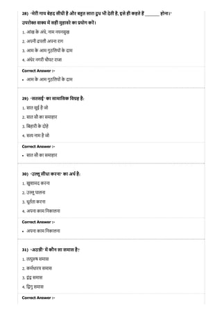 28)
29)
30)
31)
‘मेरी गाय बेहद सीधी है और ब त सारा दू ध भी देती है, इसे ही कहते ह _______ होना।’
उपरो त वा य म सही मुहावरे का योग कर।
1. आंख के अंधे, नाम नयनसुख
2. अपनी ढपली अपना राग
3. आम के आम गुठिलयों के दाम
4. अंधेर नगरी चौपट राजा
Correct Answer :-
आम के आम गुठिलयों के दाम
‘सतसई’ का सामािसक िव ह है:
1. सात सूई है जो
2. सात सौ का समाहार
3. िबहारी के दोहे
4. स नाम है जो
Correct Answer :-
सात सौ का समाहार
‘उ ू सीधा करना’ का अथ है:
1. खुशामद करना
2. उ ू पालना
3. धूतता करना
4. अपना काम िनकालना
Correct Answer :-
अपना काम िनकालना
‘अठ ी’ म कौन सा समास है?
1. त ु ष समास
2. कमधारय समास
3. ं समास
4. ि गु समास
Correct Answer :-
 