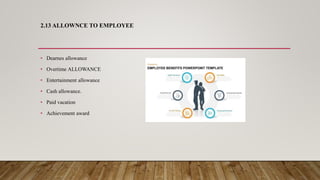 2.13 ALLOWNCE TO EMPLOYEE
• Dearnes allowance
• Overtime ALLOWANCE
• Entertainment allowance
• Cash allowance.
• Paid vacation
• Achievement award
 