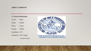 ABOUT COMPANY
1.1 Genaral information
At post : Alipor
Taluka : Chikhli
Distric : valsad
Pincode : 396002
Established : 1973
Founded by : Shri. Paragji
: Amrut lal Joshi
 