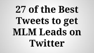 27 of the Best
Tweets to get
MLM Leads on
Twitter
 