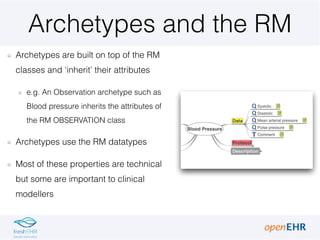 Archetypes and the RM
Archetypes are built on top of the RM
classes and ‘inherit’ their attributes
e.g. An Observation arc...