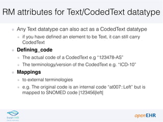 RM attributes for Text/CodedText datatype
Any Text datatype can also act as a CodedText datatype
if you have defined an el...