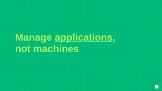 Manage applications,
not machines
12
 