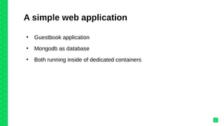 A simple web application
●
Guestbook application
●
Mongodb as database
●
Both running inside of dedicated containers
17
 