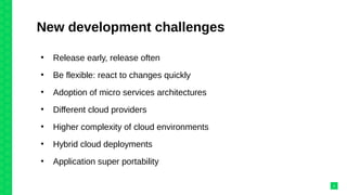 New development challenges
●
Release early, release often
●
Be flexible: react to changes quickly
●
Adoption of micro services architectures
●
Different cloud providers
●
Higher complexity of cloud environments
●
Hybrid cloud deployments
●
Application super portability
2
 