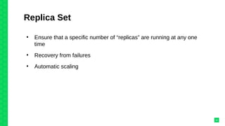 Replica Set
●
Ensure that a specific number of “replicas” are running at any one
time
●
Recovery from failures
●
Automatic scaling
20
 