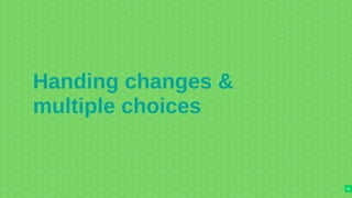 Handing changes &
multiple choices
25
 