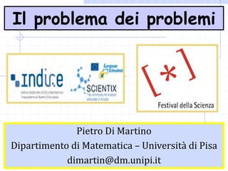 Pietro Di Martino
Dipartimento di Matematica – Università di Pisa
dimartin@dm.unipi.it
Il problema dei problemi
 