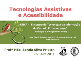 Tecnologias Assistivas
      e Acessibilidade




Profª MSc. Soraia Silva Prietch
                 27/ Out/ 2011
 