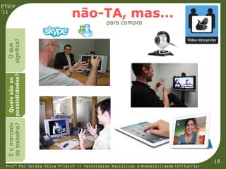 ETICP
’11
                             não-TA, mas...
                                             para compra
  significa?
    O que
  possibilidades?
   Quais são as
  E o mercado
  de trabalho?




                                                                                         18
 Profª MSc Soraia Silva Prietch :: Tecnologias Assistivas e Acessibilidade (27/Out/11)
 