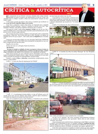 Jornal O EXPRESSO | Sábado e Domingo, 27 e 28 de outubro de 2012                                                                                                                           9

  CRÍTICA & AUTOCRÍTICA                                                                                                             • a.b.s. fº

     E     m cumprimento da Lei Eleitoral, estivemos afastados desta coluna semanal,
           retornando ao jornal O Expresso, que administramos há mais de 16 anos, com
circulação todos os sábados, trazendo a síntese dos acontecimentos semanais de nossa
                                                                                                 não dará tempo para realizar mais esta obra.
                                                                                                       Já que partir do 1º dia de novembro, a prefeitura inicia
                                                                                                 meio turno no expediente, concluindo que será impossível
cidade e região.                                                                                 realizar tantas obras inacabadas, certamente deixando para
       “O Povo tem o governo que merece”, bem como os vereadores que escolheram, ou              o próximo administrador que assumirá em 1º de Janeiro
seja, os que não foram comprados (alguns com exceção).                                           de 2013.
       Como disse o compositor e músico Jorge Freitas, na composição para a campanha                   CADÊ- 3º- O acabamento das obras do Monumento?
do candidato a prefeito Guaresqui “Respeito e Cidadania se aprende com os pais” digo:
Dignidade e Respeito, estas palavras englobam a filosofia de ética e coerência.
       Para quem foi criado à moda antiga, promessa é dívida, que tem em sua vida o
desafio do trabalho sério a vencer todos os dias, honrando a palavra prometida uma vez, não
precisa assinar e tão pouco pagar adiantado.
       Mas os tempos são outros, o bonito e simpático é sorrir para todos e não se comprometer
publicamente e ainda dizer “não foi bem assim que eu disse. Desculpe, me enganei, me
atrapalhei, não era isso que eu queria”... Mil e outras, palavras simpáticas para a sociedade
atual.
       Tomara que você não tenha vendido o seu voto, para poder CRITICAR, CONDENAR
e RECLAMAR de seu eleito. FAÇA ISSO, basta um pouquinho de dignidade (se é que você
tem) e coragem para usar estes três verbos.
       Orgulhe-se de seu eleito.
       Já disse uma certa vez o Advogado, Doutor dos Doutores:
       “Rui Barbosa”
        “De tanto ver triunfar as nulidades, de tanto ver prosperar a desonra, de tanto ver
crescer a injustiça, de tanto ver agigantarem-se os poderes nas mãos dos maus, o homem
chega a desanimar-se da virtude, a rir-se da honra e a ter vergonha de ser honesto.”                  CADÊ- 4º - A conclusão das obras do Ginásio Municipal –Dr. José Westphalen
       Diante destes princípios nos resta a alternativa de dar continuidade a nossa vida que     Correa?
sempre foi pautada pelo trabalho honesto e digno. Tudo que conseguimos foi com muito
esforço alicerçado nos princípios da responsabilidade e da perseverança.
       Voltando a coluna Critica e Autocrítica, primeiramente cumprimentamos nossos
leitores, e vamos lembrar:
       CADÊ -1º - O inicio das obras dos Apartamentos da COHAB?




                                                                                                      CADÊ -5º - A solução dos problemas da passagem dos trilhos, no centro da cidade, o
                                                                                                 que vêm acontecendo com os APITOS, têm solucionado em parte os problemas de acidentes
                                                                                                 para os menos atenciosos que não ouvem, mas, insuportáveis, que atingem praticamente




       CADÊ - 2º - A reestruturação da praça pública, ou seja, da Prefeitura, que só foi
cercada, parece mais com um “potreiro” para animais, conforme alguns comentários e
solicitações que perguntam até quando ficará desta maneira?
      Logo vem os preparativos para as festas Natalinas, e é lamentável, pois certamente




                                                                                                 toda a cidade, principalmente à noite, acordando toda a comunidade.
                                                                                                       Isto não é um só “apitinho”. São vários, insistentes, demasiadamente estridentes
                                                                                                 e os moradores das redondezas estão apavorados. Muitos deles já estão tomando
                                                                                                 ‘calmantes’ para dormir.
                                                                                                       Outras reclamações temos recibo de leitores, solicitando que o poder Público e até mesmo
                                                                                                 os antigos e novos representantes do povo, os vereadores, enfrentem o problema dos trens.
                                                                                                 Procurem definir com a ALL a colocação de CANCELAS ELETRÔNICAS, que sem dúvida
                                                                                                 resolverá o problema do trânsito e do barulho, som estridente que ninguém agüentam mais.
                                                                                                       Foram feitas muitas promessas de campanha. Os eleitores esperam que sejam cumpridas
                                                                                                 durante os 4 anos sobre a direção do novo administrador de Cruz Alta, 2013/2016. SUCESSO.
 