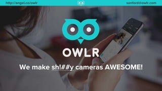 http://angel.co/owlr sanford@owlr.com
We make sh!##y cameras AWESOME!
 