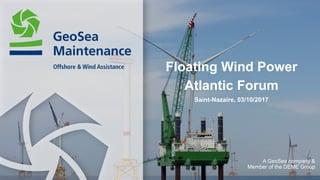 Floating Wind Power
Atlantic Forum
Saint-Nazaire, 03/10/2017
A GeoSea company &
Member of the DEME Group
 