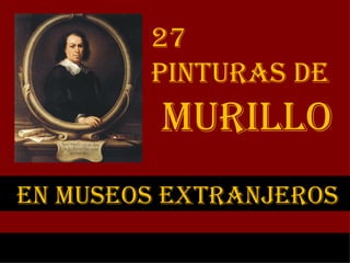 27 PINTURAS DE MURILLO EN MUSEOS EXTRANJEROS 