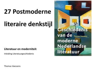 27 Postmoderne
literaire denkstijl
Literatuur en moderniteit
Inleiding Literatuurgeschiedenis
Thomas Vaessens
 