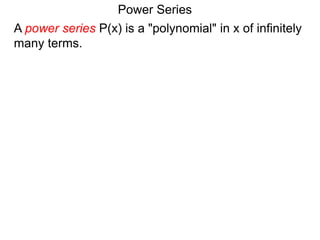 A power series P(x) is a "polynomial" in x of infinitely
many terms.
Power Series
 