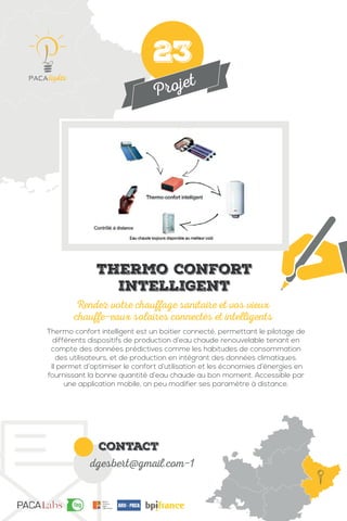 Projet
contact
dgesbert@gmail.com-1
Thermo confort intelligent est un boitier connecté, permettant le pilotage de
différents dispositifs de production d’eau chaude renouvelable tenant en
compte des données prédictives comme les habitudes de consommation
des utilisateurs, et de production en intégrant des données climatiques.
Il permet d’optimiser le confort d’utilisation et les économies d’énergies en
fournissant la bonne quantité d’eau chaude au bon moment. Accessible par
une application mobile, on peu modifier ses paramètre à distance.
Rendez votre chauffage sanitaire et vos vieux
chauffe-eaux solaires connectés et intelligents
Thermo confort
intelligent
23
 