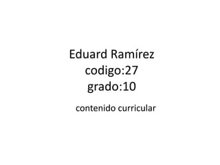 Eduard Ramírez
codigo:27
grado:10
contenido curricular
 