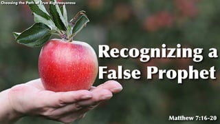 Recognizing a
False Prophet
Choosing the Path of True Righteousness
Matthew 7:16-20
 