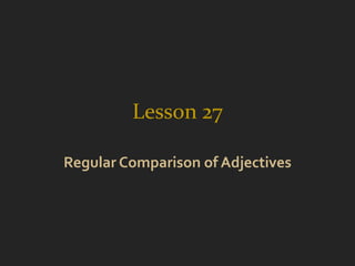 Lesson 27

Regular Comparison of Adjectives
 