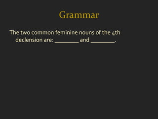 Grammar
The two common feminine nouns of the 4th
  declension are: ________ and ________.
 