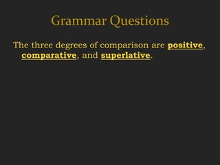 Grammar Questions
The three degrees of comparison are positive,
  comparative, and superlative.
 