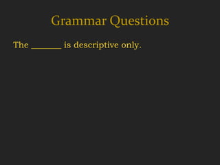 Grammar Questions
The _______ is descriptive only.
 