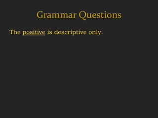 Grammar Questions
The positive is descriptive only.
 
