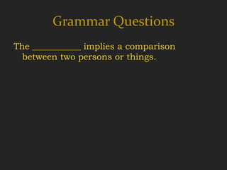 Grammar Questions
The ___________ implies a comparison
  between two persons or things.
 