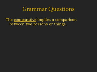 Grammar Questions
The comparative implies a comparison
  between two persons or things.
 