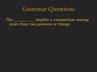 Grammar Questions
The ___________ implies a comparison among
  more than two persons or things.
 