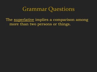 Grammar Questions
The superlative implies a comparison among
  more than two persons or things.
 