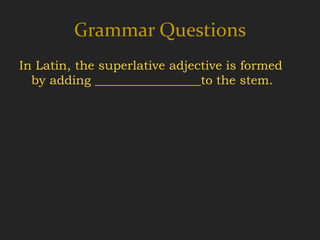 Grammar Questions
In Latin, the superlative adjective is formed
  by adding _________________to the stem.
 