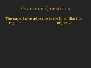 Grammar Questions
The superlative adjective is declined like the
  regular ___________________ adjective.
 