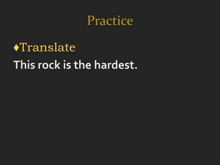 Practice
♦Translate
This rock is the hardest.
 
