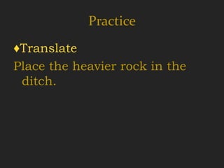 Practice
♦Translate
Place the heavier rock in the
 ditch.
 