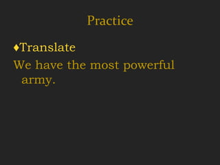 Practice
♦Translate
We have the most powerful
 army.
 