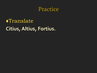 Practice
♦Translate
Citius, Altius, Fortius.
 
