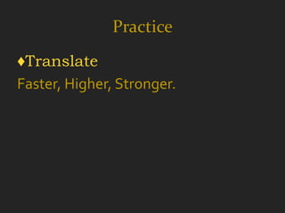 Practice
♦Translate
Faster, Higher, Stronger.
 