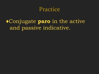 Practice
♦Conjugate paro in the active
 and passive indicative.
 