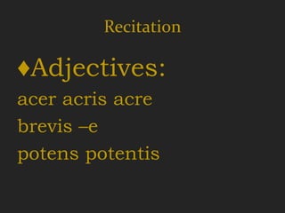 Recitation

♦Adjectives:
acer acris acre
brevis –e
potens potentis
 
