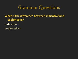 Grammar Questions
What is the difference between indicative and
  subjunctive?
indicative:
subjunctive:
 