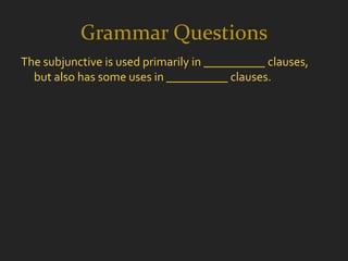 Grammar Questions
The subjunctive is used primarily in __________ clauses,
  but also has some uses in __________ clauses.
 