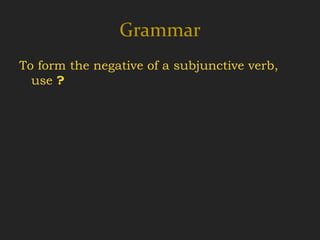 Grammar
To form the negative of a subjunctive verb,
  use ?
 