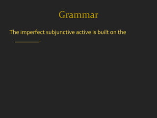 Grammar
The imperfect subjunctive active is built on the
  ________.
 