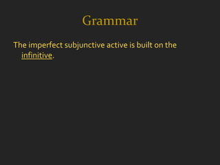 Grammar
The imperfect subjunctive active is built on the
  infinitive.
 